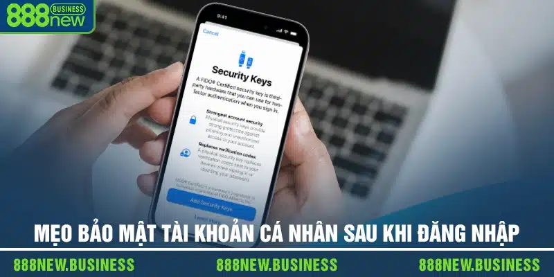 Mẹo bảo mật tài khoản cá nhân sau khi đăng nhập